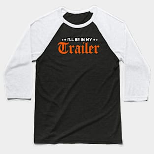 I'll Be In My Trailer Baseball T-Shirt